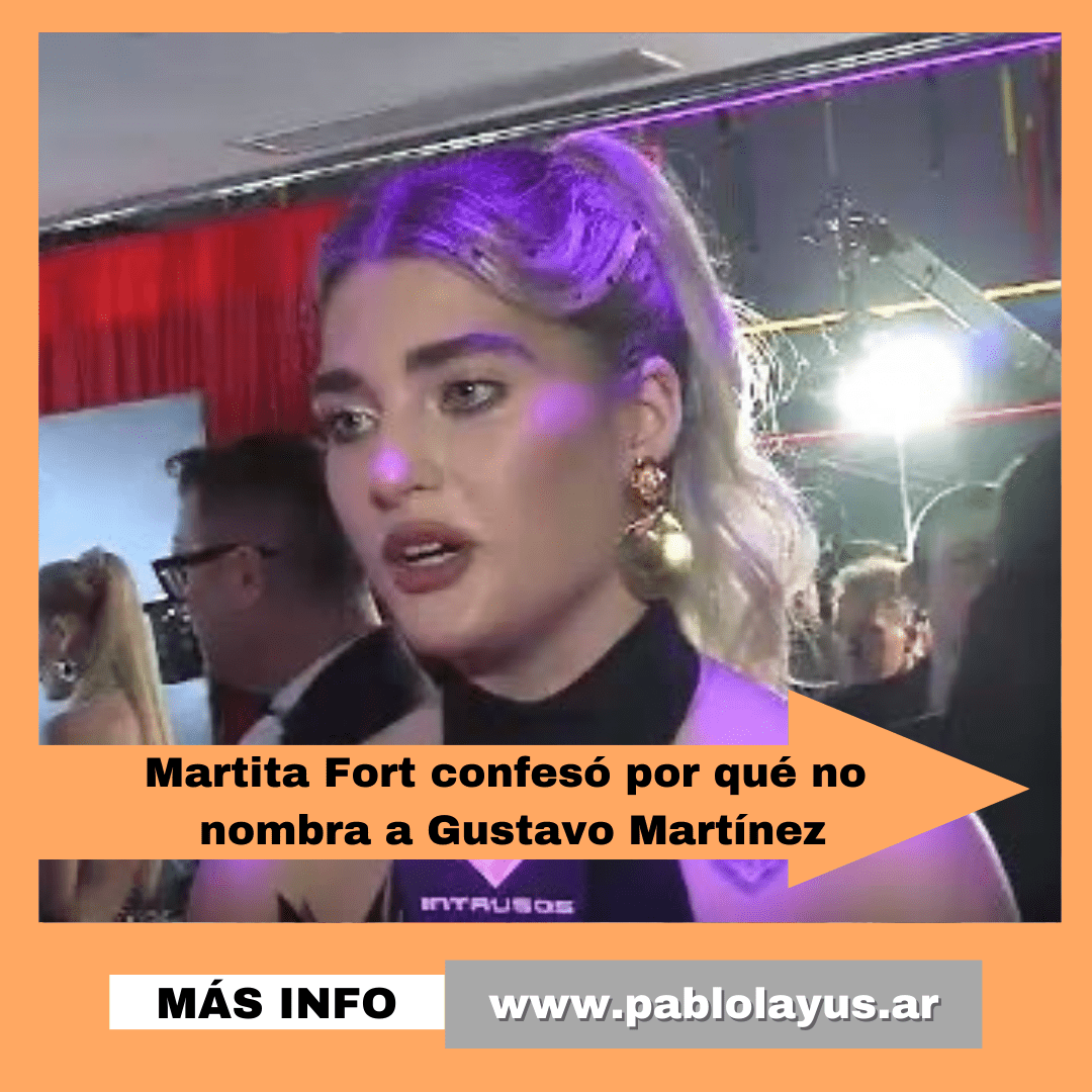 Martita Fort confesó por qué no nombra a Gustavo Martínez Pablo Layús