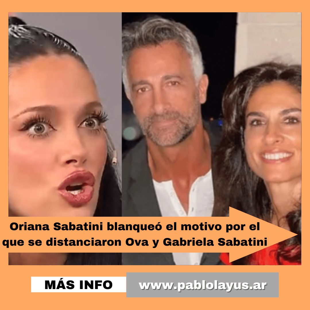 Oriana Sabatini blanqueó el motivo por el que se distanciaron Ova y ...